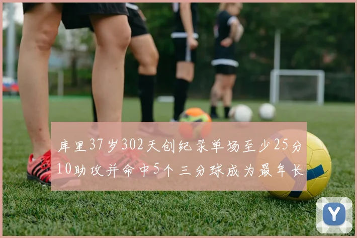 库里37岁302天创纪录单场至少25分10助攻并命中5个三分球成为最年长后卫