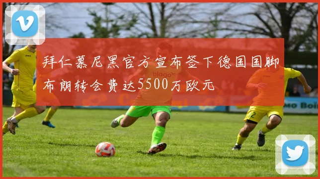 拜仁慕尼黑官方宣布签下德国国脚布朗转会费达5500万欧元