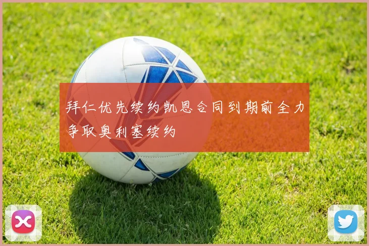 拜仁优先续约凯恩合同到期前全力争取奥利塞续约