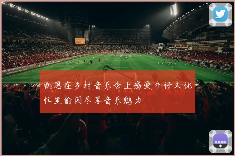 凯恩在乡村音乐会上感受牛仔文化忙里偷闲尽享音乐魅力