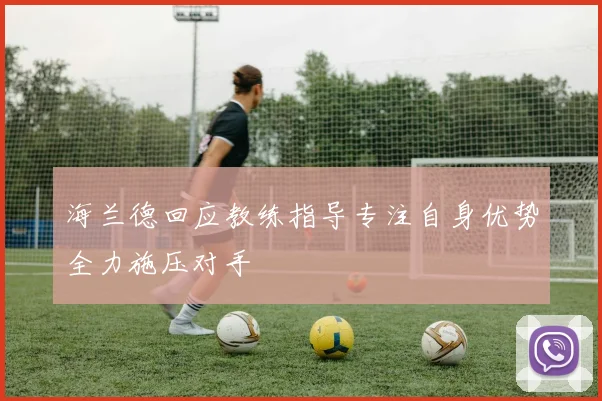 海兰德回应教练指导专注自身优势全力施压对手