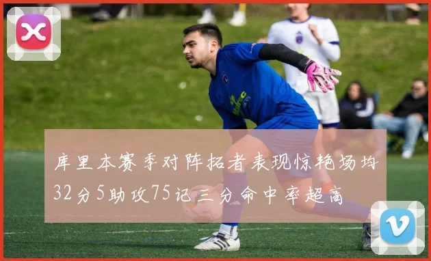 库里本赛季对阵拓者表现惊艳场均32分5助攻75记三分命中率超高