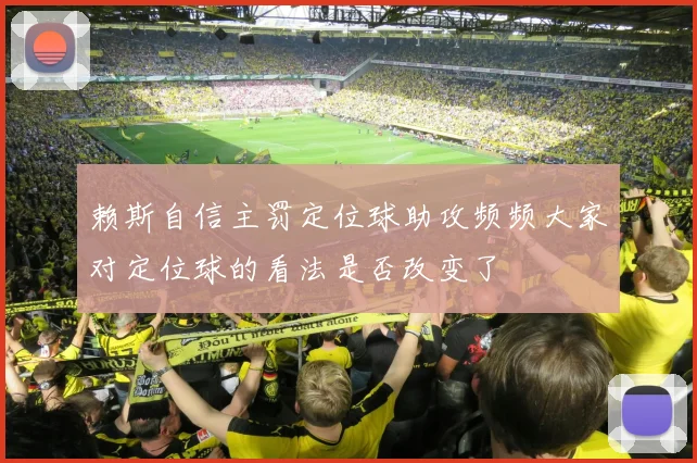 赖斯自信主罚定位球助攻频频大家对定位球的看法是否改变了