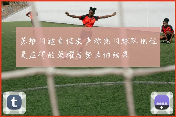 苏维门迪自信发声称热门球队地位是应得的荣耀与努力的结果