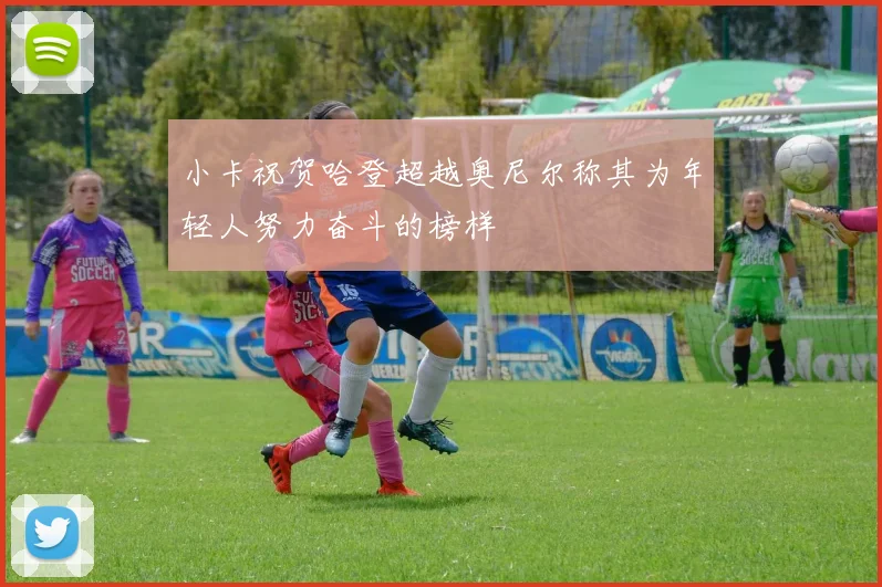 小卡祝贺哈登超越奥尼尔称其为年轻人努力奋斗的榜样