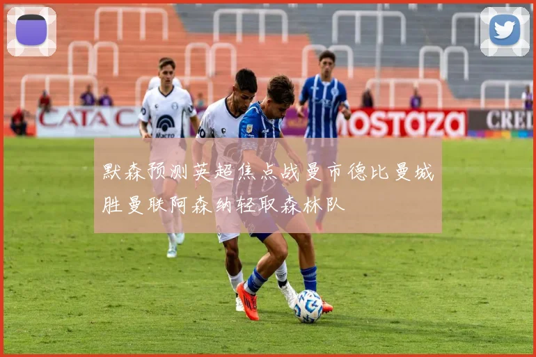 默森预测英超焦点战曼市德比曼城胜曼联阿森纳轻取森林队