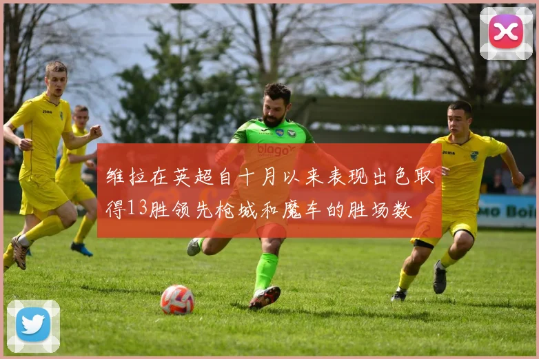 维拉在英超自十月以来表现出色取得13胜领先枪城和魔车的胜场数